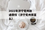 2022年济宁兖州融通债权（济宁兖州很富么）