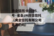 央企信托-RD195号·省会JN政信信托（央企信托有限公司 是真的吗）