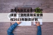 洛阳高新实业债权资产项目（洛阳高新实业债权2023年融资计划）