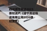 四川遂宁开达2023债权资产（遂宁开达投资有限公司2020债权资产）