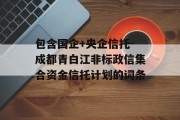 包含国企+央企信托-成都青白江非标政信集合资金信托计划的词条