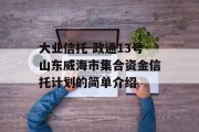 大业信托-政通13号山东威海市集合资金信托计划的简单介绍