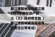 都江堰新城建投都江堰2023年债权资产转让（三）政府债定融（都江堰新城建设投资有限责任公司电话）