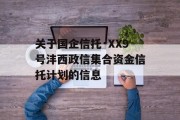 关于国企信托·XX9号沣西政信集合资金信托计划的信息