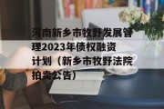 河南新乡市牧野发展管理2023年债权融资计划（新乡市牧野法院拍卖公告）