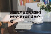 绵阳东游文旅发展债权转让产品1号的简单介绍