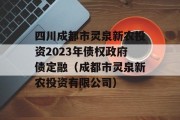 四川成都市灵泉新农投资2023年债权政府债定融（成都市灵泉新农投资有限公司）