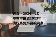 包含（2024）LZ市城市投资2023年债权系列产品的词条