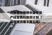 河南洛阳偃师市国有资产经营债权融资计划（偃师国资委下属公司）