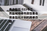 央企信托-513号江苏盐城地级市政信集合资金信托计划的简单介绍