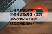 江苏阜农投资2023年债权定融项目（江苏阜农投资2023年债权定融项目招标）