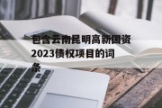 包含云南昆明高新国资2023债权项目的词条