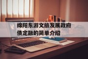 绵阳东游文旅发展政府债定融的简单介绍