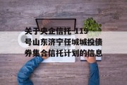 关于央企信托-119号山东济宁任城城投债券集合信托计划的信息