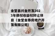 金堂县兴金开发2023年债权收益权转让项目（金堂金泰房地产开发有限公司）