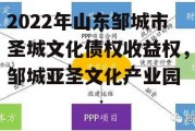 2022年山东邹城市圣城文化债权收益权，邹城亚圣文化产业园