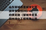 山东邹城市圣城文化旅游开发债权2023政府债定融（邹城市圣景园林绿化工程有限公司）