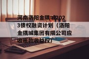 河南洛阳金隅城2023债权融资计划（洛阳金隅城集团有限公司应收账款收益权）