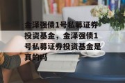 金泽强债1号私募证券投资基金，金泽强债1号私募证券投资基金是真的吗