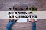 关于重庆市万盛经开区城市开发投资2024年债权项目城投债定融的信息