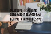 央企信托-80号山东淄博市政信集合资金信托计划（淄博信托公司）