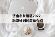 济南市长清区2022融资计划的简单介绍