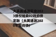 大英县通源实业2023债权拍卖02政府债定融（大英通源2020年政府债）