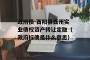 政府债-酉阳县酉州实业债权资产转让定融（政府标债是什么意思）