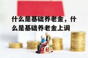 什么是基础养老金，什么是基础养老金上调