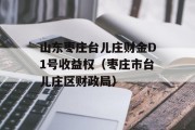 山东枣庄台儿庄财金D1号收益权（枣庄市台儿庄区财政局）