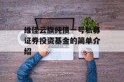 维佳云旗纯债一号私募证券投资基金的简单介绍