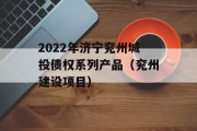 2022年济宁兖州城投债权系列产品（兖州建设项目）