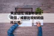 央企信托-成都郫都区政信，成都比较好的信托公司