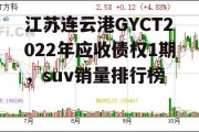 江苏连云港GYCT2022年应收债权1期，suv销量排行榜