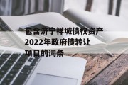 包含济宁祥城债权资产2022年政府债转让项目的词条