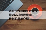 洛阳市西苑国有资本投资2022年债权融资计划的简单介绍