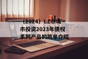 （2024）LZ市城市投资2023年债权系列产品的简单介绍