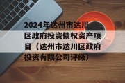 2024年达州市达川区政府投资债权资产项目（达州市达川区政府投资有限公司评级）