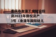 重庆市金潼工业建设投资2023年债权资产3号（金潼年国际幼儿园）