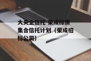 大央企信托-荣成标债集合信托计划（荣成招标公司）