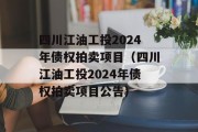 四川江油工投2024年债权拍卖项目（四川江油工投2024年债权拍卖项目公告）