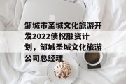 邹城市圣城文化旅游开发2022债权融资计划，邹城圣城文化旅游公司总经理