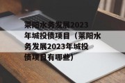 莱阳水务发展2023年城投债项目（莱阳水务发展2023年城投债项目有哪些）