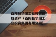 酉阳县华渝工业投资债权资产（酉阳县华渝工业投资集团有限公司）