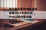 关于重庆綦发城市建设发展2023年债权资产002|政府债定融的信息