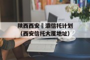 陕西西安浐灞信托计划（西安信托大厦地址）