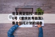 包含央企信托·政鑫26号（重庆长寿旅发）集合信托计划的词条