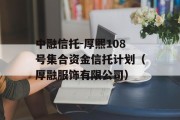 中融信托-厚熙108号集合资金信托计划（厚融服饰有限公司）