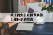 关于西安‬开投发展债‬权计划的信息