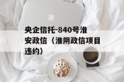 央企信托-840号淮安政信（淮阴政信项目违约）